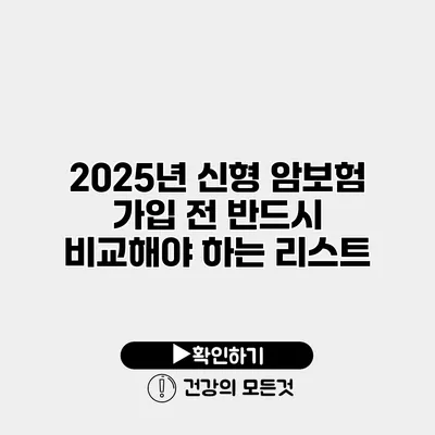 2025년 신형 암보험 가입 전 반드시 비교해야 하는 리스트