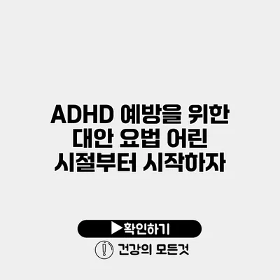 ADHD 예방을 위한 대안 요법 어린 시절부터 시작하자