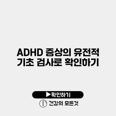 ADHD 증상의 유전적 기초 검사로 확인하기