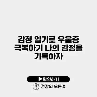 감정 일기로 우울증 극복하기 나의 감정을 기록하자
