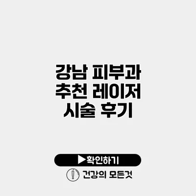 강남 피부과 추천 레이저 시술 후기