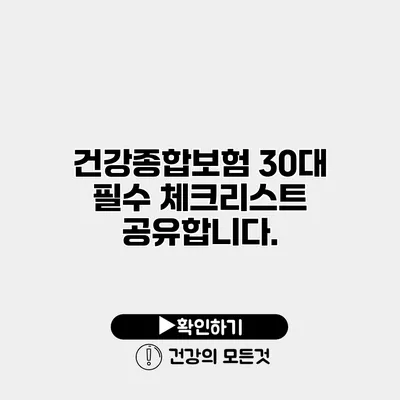 건강종합보험 30대 필수 체크리스트 공유합니다.