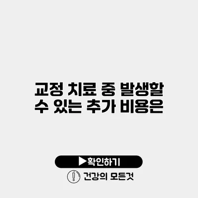 교정 치료 중 발생할 수 있는 추가 비용은?