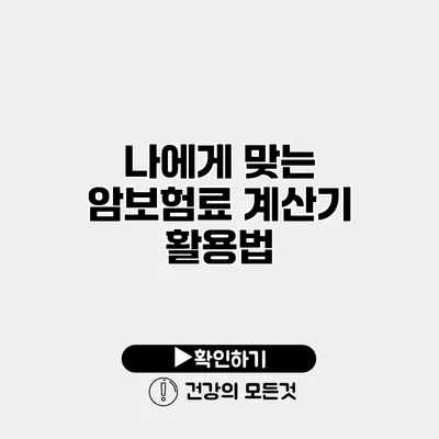 나에게 맞는 암보험료 계산기 활용법