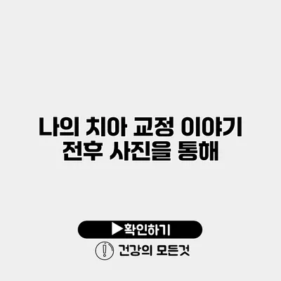 나의 치아 교정 이야기 전후 사진을 통해