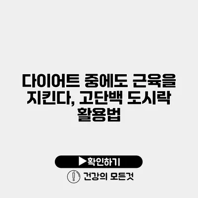 다이어트 중에도 근육을 지킨다, 고단백 도시락 활용법