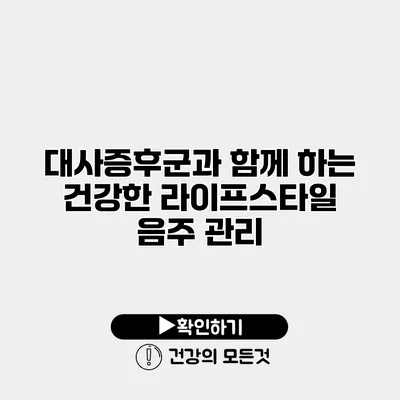 대사증후군과 함께 하는 건강한 라이프스타일 음주 관리