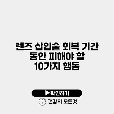 렌즈 삽입술 회복 기간 동안 피해야 할 10가지 행동
