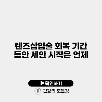 렌즈삽입술 회복 기간 동안 세안 시작은 언제?