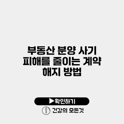 부동산 분양 사기 피해를 줄이는 계약 해지 방법