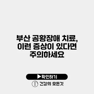부산 공황장애 치료, 이런 증상이 있다면 주의하세요