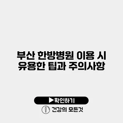 부산 한방병원 이용 시 유용한 팁과 주의사항