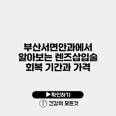 부산서면안과에서 알아보는 렌즈삽입술 회복 기간과 가격