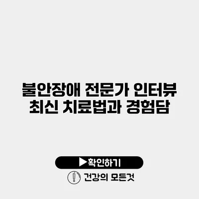불안장애 전문가 인터뷰 최신 치료법과 경험담
