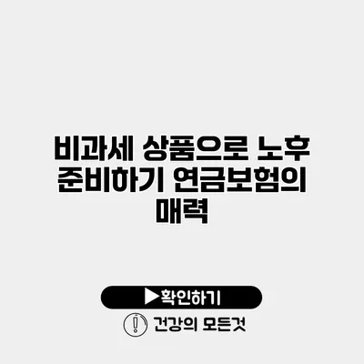 비과세 상품으로 노후 준비하기 연금보험의 매력