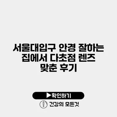 서울대입구 안경 잘하는 집에서 다초점 렌즈 맞춘 후기