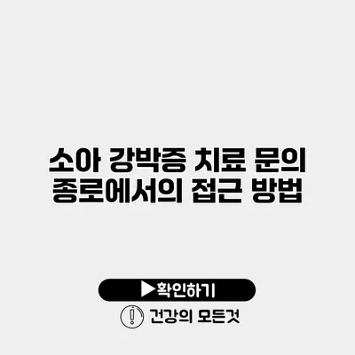 소아 강박증 치료 문의 종로에서의 접근 방법