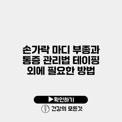 손가락 마디 부종과 통증 관리법 테이핑 외에 필요한 방법