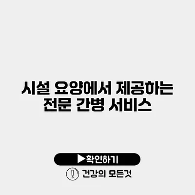 시설 요양에서 제공하는 전문 간병 서비스