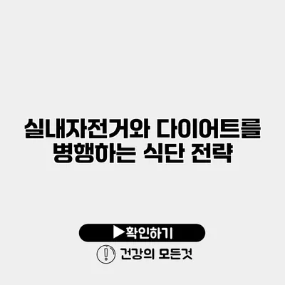 실내자전거와 다이어트를 병행하는 식단 전략