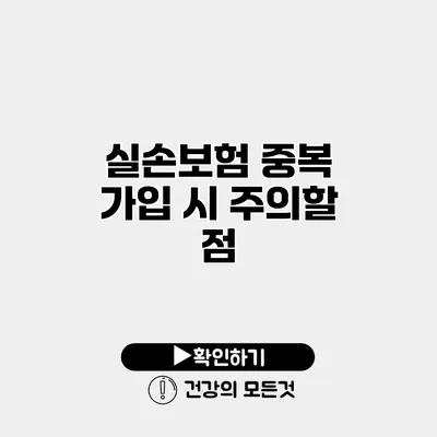 실손보험 중복 가입 시 주의할 점