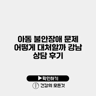 아동 불안장애 문제 어떻게 대처할까? 강남 상담 후기