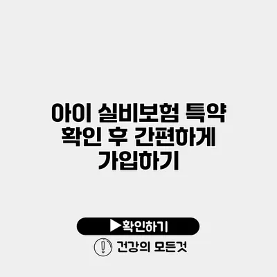 아이 실비보험 특약 확인 후 간편하게 가입하기