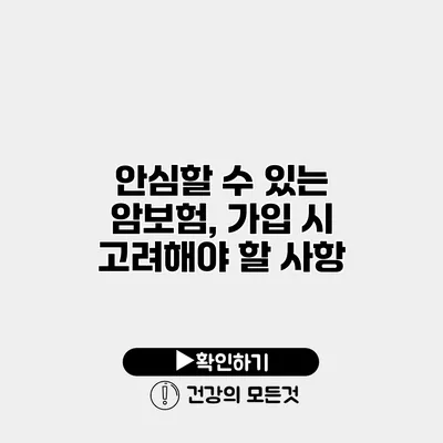 안심할 수 있는 암보험, 가입 시 고려해야 할 사항