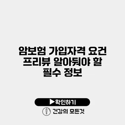 암보험 가입자격 요건 프리뷰 알아둬야 할 필수 정보