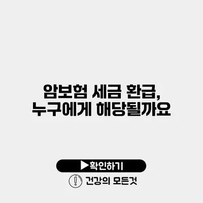 암보험 세금 환급, 누구에게 해당될까요?