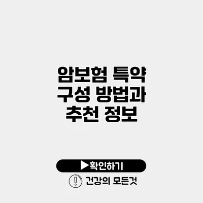 암보험 특약 구성 방법과 추천 정보