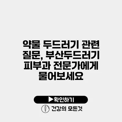 약물 두드러기 관련 질문, 부산두드러기 피부과 전문가에게 물어보세요