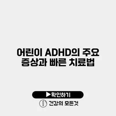 어린이 ADHD의 주요 증상과 빠른 치료법