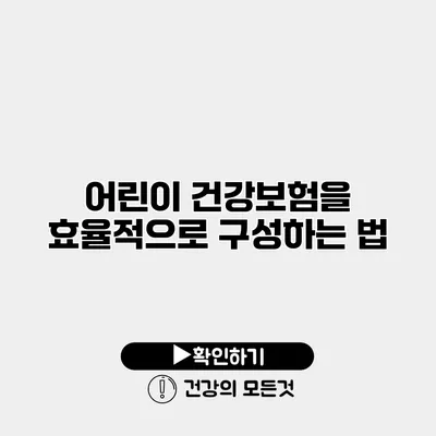 어린이 건강보험을 효율적으로 구성하는 법