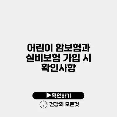 어린이 암보험과 실비보험 가입 시 확인사항