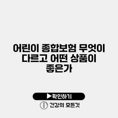 어린이 종합보험 무엇이 다르고 어떤 상품이 좋은가?