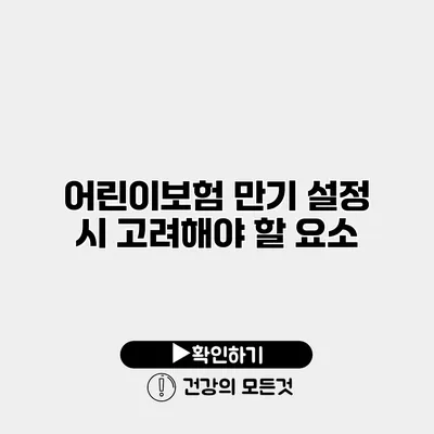 어린이보험 만기 설정 시 고려해야 할 요소