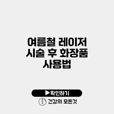 여름철 레이저 시술 후 화장품 사용법