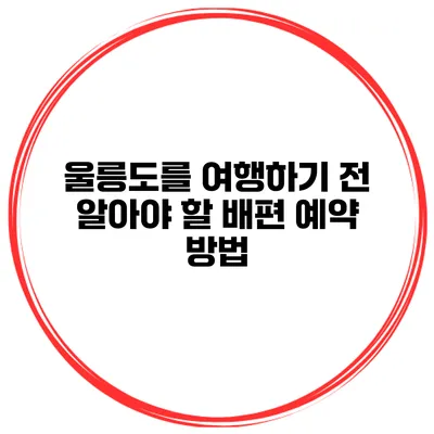 울릉도를 여행하기 전 알아야 할 배편 예약 방법