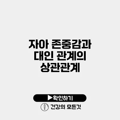 자아 존중감과 대인 관계의 상관관계