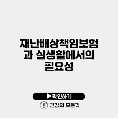 재난배상책임보험과 실생활에서의 필요성