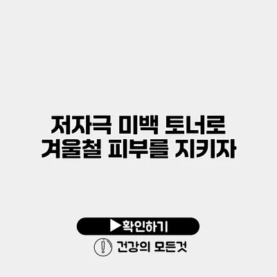 저자극 미백 토너로 겨울철 피부를 지키자