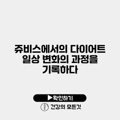 쥬비스에서의 다이어트 일상 변화의 과정을 기록하다
