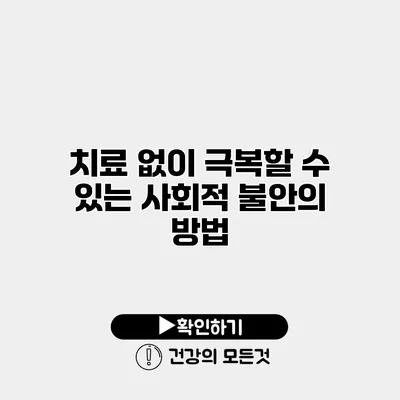 치료 없이 극복할 수 있는 사회적 불안의 방법
