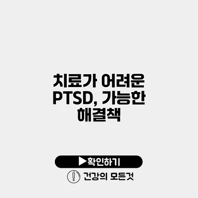 치료가 어려운 PTSD, 가능한 해결책