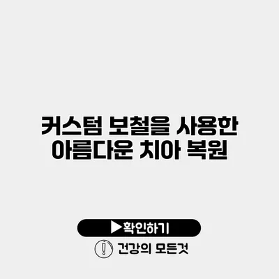 커스텀 보철을 사용한 아름다운 치아 복원