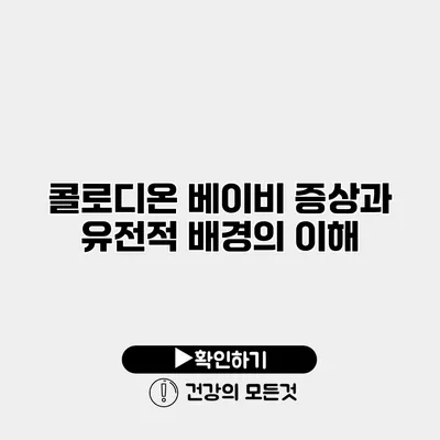 콜로디온 베이비 증상과 유전적 배경의 이해