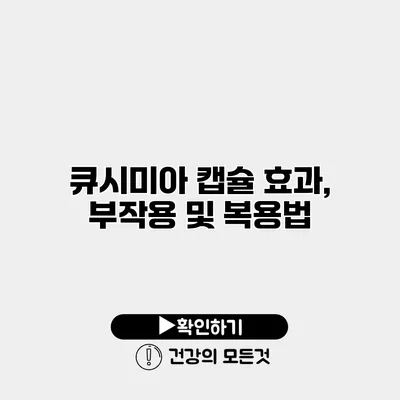큐시미아 캡슐 효과, 부작용 및 복용법