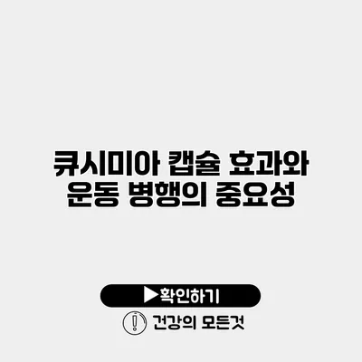 큐시미아 캡슐 효과와 운동 병행의 중요성