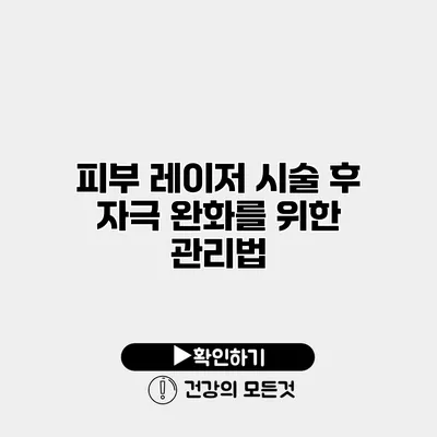 피부 레이저 시술 후 자극 완화를 위한 관리법